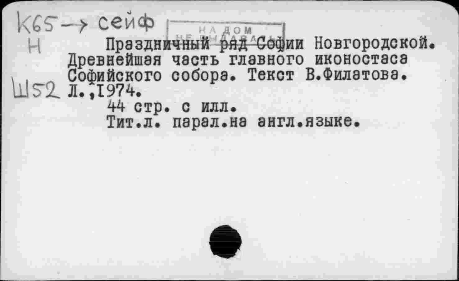 ﻿сейф I—7T7ÔS-------1
Праздничный ряд-Софии Новгородской.
Древнейшая часть главного иконостаса > , Софийского собора. Текст В.Филатова. mSZ Л.,1974.
44 стр. с илл.
Тит.л. парал.на англ.языке.